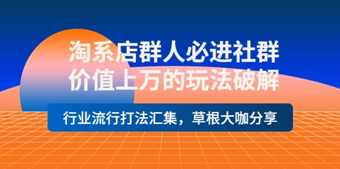 淘系店群人必进社群，价值上万的玩法破解，行业流行打法汇集，草根大咖分享|媒矿库