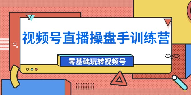 图片[1]|外面收费700的视频号直播操盘手训练营：零基础玩转视频号（10节课）|媒矿库