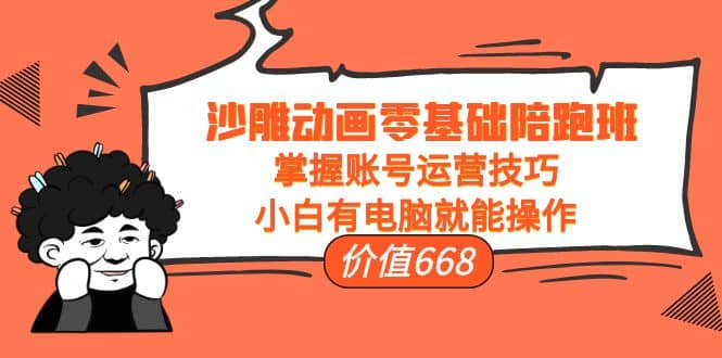 沙雕动画零基础陪跑班，掌握账号运营技巧，小白有电脑就能操作（价值668）|媒矿库