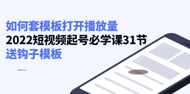 如何套模板打开播放量,2022短视频起号必学课31节,送钩子模板|媒矿库