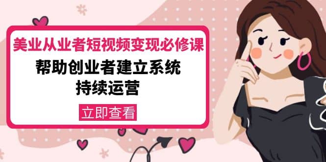 美业从业者短视频变现必修课：帮助创业者建立系统持续运营-价值3990元|媒矿库