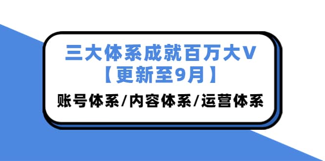 三大体系成就百万大V【更新至9月】，账号体系/内容体系/运营体系 (26节课)|媒矿库