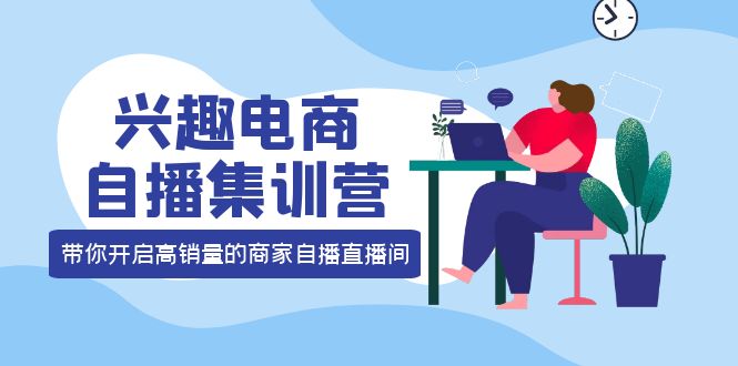 兴趣电商自播集训营：三大核心能力 12种玩法 提高销量，核心落地实操|媒矿库