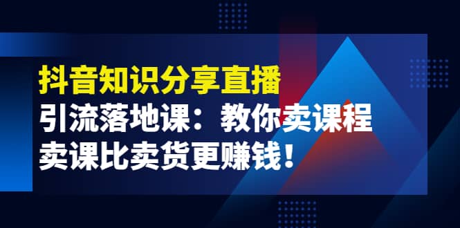 《抖音知识分享直播》引流落地课：教你卖课程，卖课比卖货更赚钱|媒矿库