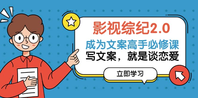 图片[1]|影视综纪2.0·成为文案高手必修课：写文案，就是谈恋爱（20节课）|媒矿库