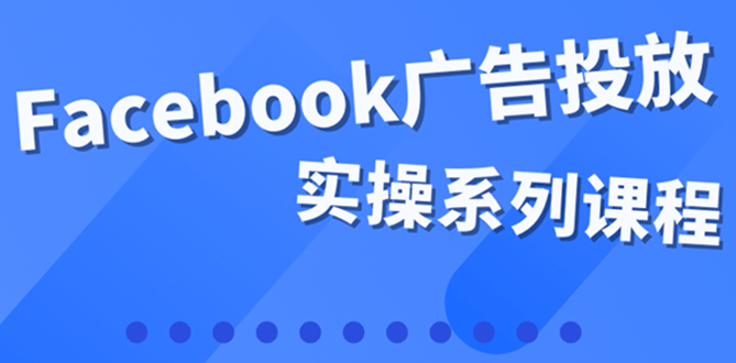 百万级广告操盘手带你玩Facebook全系列投放：运营和广告优化技能实操|媒矿库