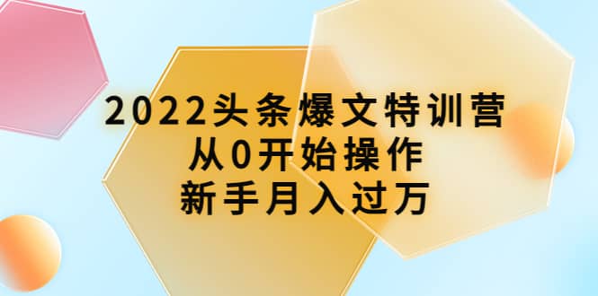 2022头条爆文特训营：从0开始操作，新手月入过万（16节课时）|媒矿库