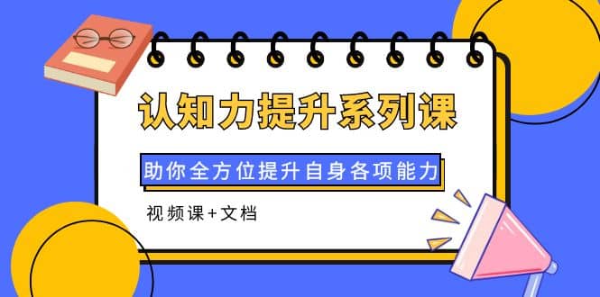 认知力提升系列课：助你全方位提升自身各项能力（视频课 文档）|媒矿库