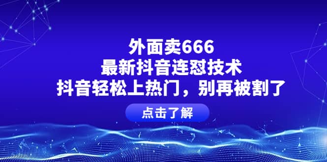 外面卖666的最新抖音连怼技术，抖音轻松上热门，别再被割了|媒矿库