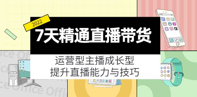 7天精通直播带货,运营型主播成长型,提升直播能力与技巧(19节课)|媒矿库