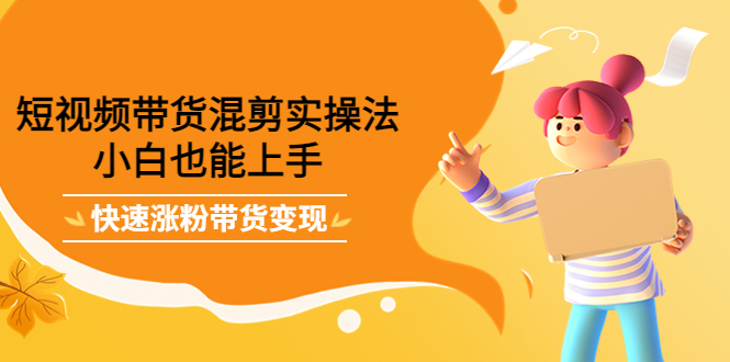 短视频带货混剪实操法，小白也能上手，快速涨粉带货变现|媒矿库