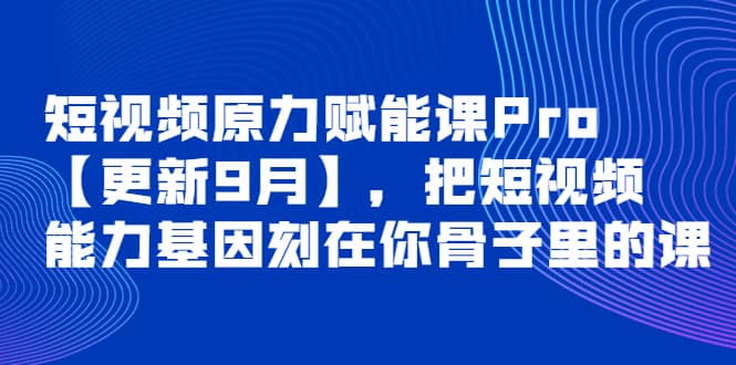 短视频原力赋能课Pro【更新9月】,把短视频能力基因刻在你骨子里的课|媒矿库