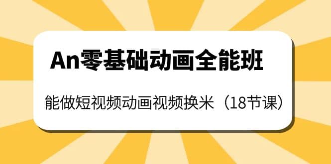 图片[1]|An零基础动画全能班：能做短视频动画视频换米（18节课）|媒矿库