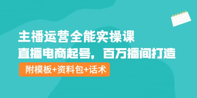 主播运营全能实操课：直播电商起号，百万播间打造（附模板 资料包 话术）|媒矿库