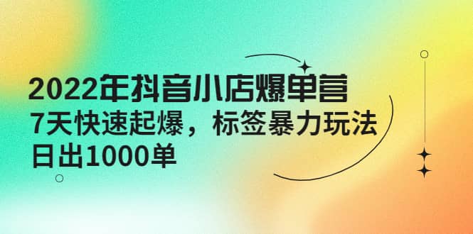 2022年抖音小店爆单营【更新10月】 7天快速起爆 标签玩法|媒矿库