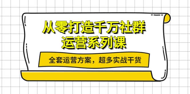 从零打造千万社群-运营系列课:全套运营方案,超多实战干货|媒矿库