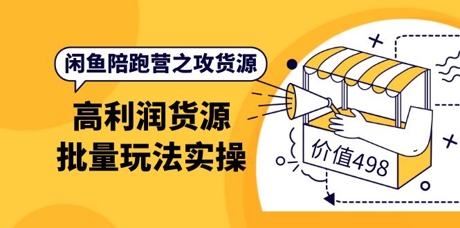 闲鱼陪跑营之攻货源：高利润货源批量玩法，月入过万实操（价值498）|媒矿库