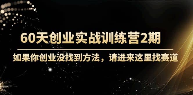 60天创业实战训练营2期：如果你创业没找到方法，进来这里找赛道-价值3000元|媒矿库
