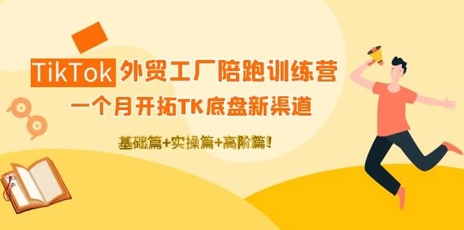 TikTok外贸工厂陪跑训练营：一个月开拓TK底盘新渠道 基础 实操 高阶篇|媒矿库