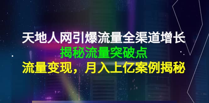 天地人网引爆流量全渠道增长:揭秘流量突然破点,流量变现|媒矿库