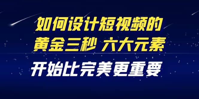 教你如何设计短视频的黄金三秒，六大元素，开始比完美更重要（27节课）|媒矿库