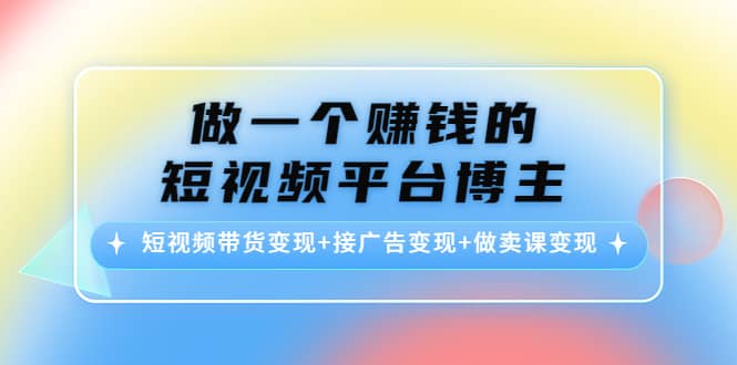 短视频带货变现 接广告变现 做卖课变现|媒矿库