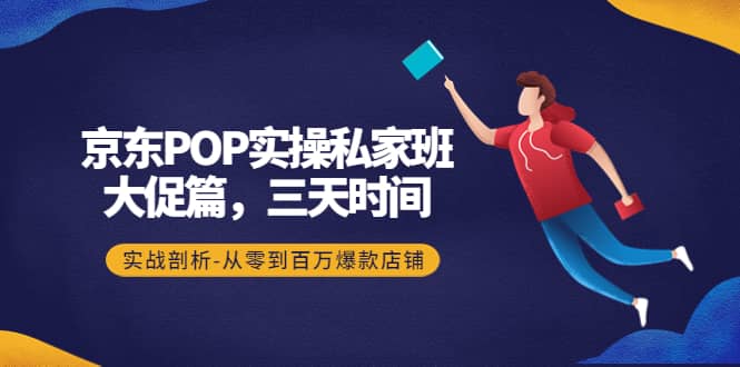 京东POP实操私家班：大促篇，3天时间，实战剖析-从零到百万爆款店铺|媒矿库