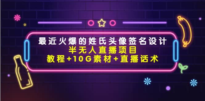 最近火爆的姓氏头像签名设计半无人直播项目(教程 10G素材 直播话术)|媒矿库