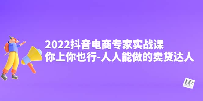 2022抖音电商专家实战课,你上你也行-人人能做的卖货达人|媒矿库