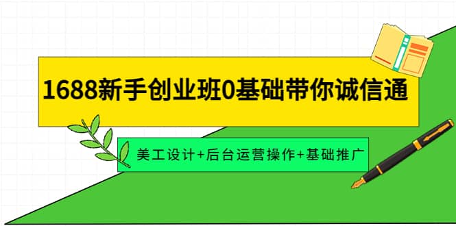 1688新手创业班0基础带你诚信通：美工设计 后台运营操作 基础推广|媒矿库
