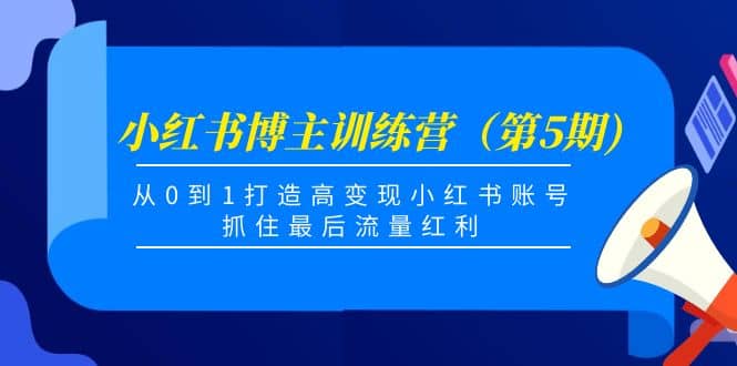 小红书博主训练营(第5期),从0到1打造高变现小红书账号,抓住最后流量红利|媒矿库