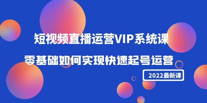 2022短视频直播运营VIP系统课:零基础如何实现快速起号运营(价值2999)|媒矿库
