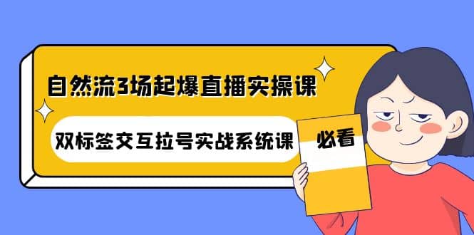 自然流3场起爆直播实操课：双标签交互拉号实战系统课|媒矿库