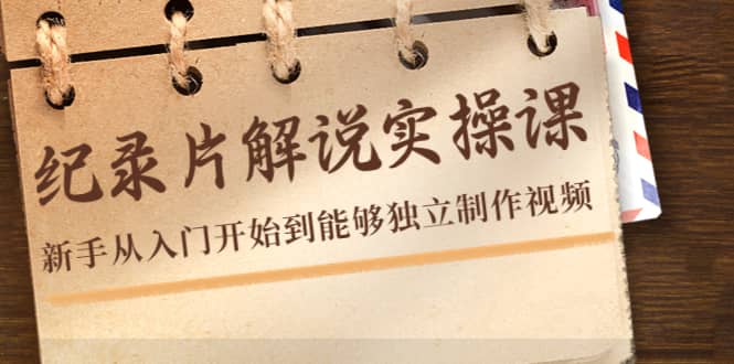 纪录片解说实操课，新手从入门开始到能够独立制作视频（22节课）|媒矿库