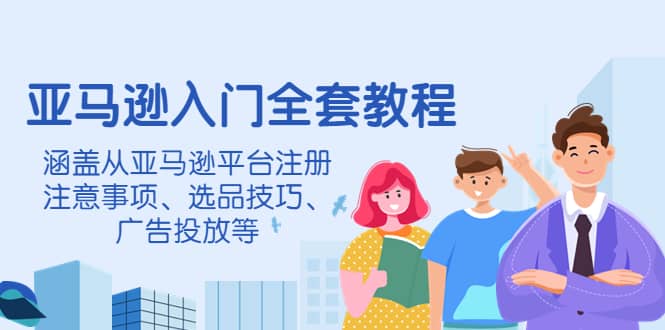 亚马逊入门全套教程，涵盖从亚马逊平台注册注意事项、选品技巧、广告投放等|媒矿库