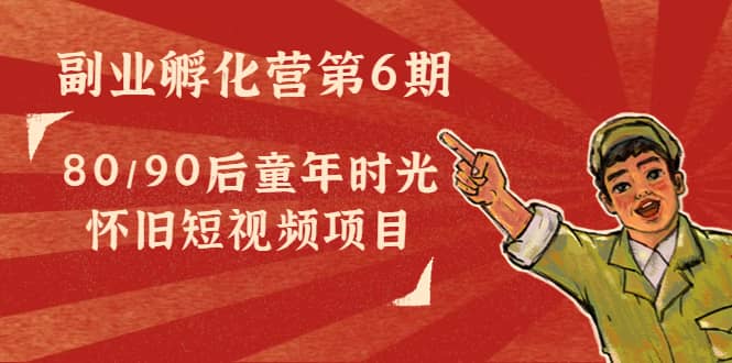 副业孵化营第6期：80/90后童年时光怀旧短视频项目|媒矿库
