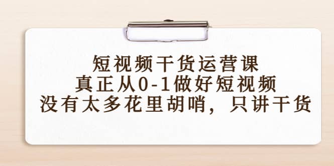 短视频干货运营课，真正从0-1做好短视频，没有太多花里胡哨，只讲干货|媒矿库