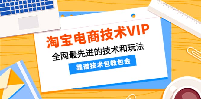 淘宝电商技术VIP，全网最先进的技术和玩法，靠谱技术包教包会（更新106）|媒矿库