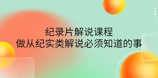 眼镜蛇电影：纪录片解说课程，做从纪实类解说必须知道的事-价值499元|媒矿库