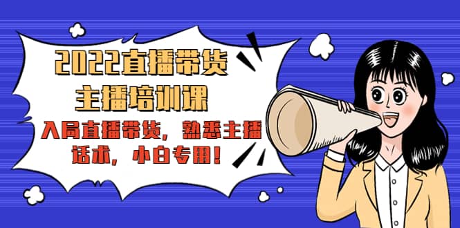 2022直播带货-主播培训课：入局直播带货，熟悉主播话术，小白专用|媒矿库