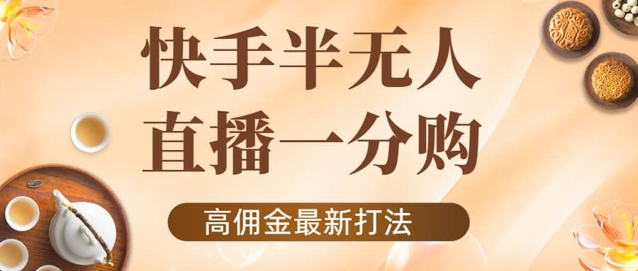 外面收费1980的快手半无人一分购项目,不露脸的最新电商打法|媒矿库