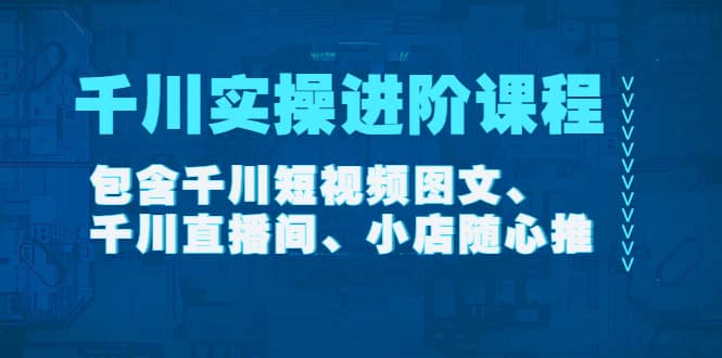千川实操进阶课程（11月更新）包含千川短视频图文、千川直播间、小店随心推|媒矿库