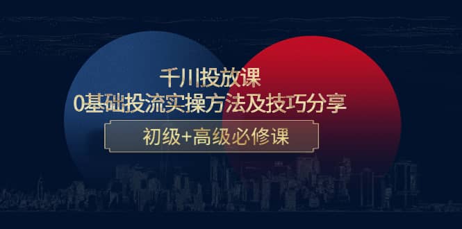 千川投放课：0基础投流实操方法及技巧分享，初级 高级必修课|媒矿库