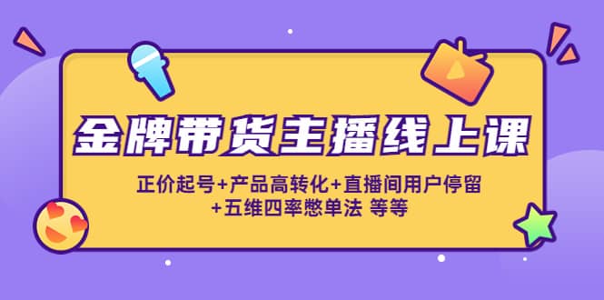 金牌带货主播线上课：正价起号 产品高转化 直播间用户停留 五维四率憋单法|媒矿库