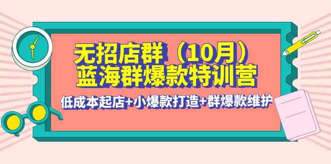 无招店群·蓝海群爆款特训营(10月新课) 低成本起店 小爆款打造 群爆款维护|媒矿库