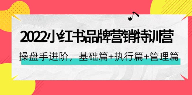 2022小红书品牌营销特训营：操盘手进阶，基础篇 执行篇 管理篇（42节）|媒矿库