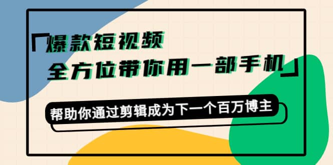 爆款短视频，全方位带你用一部手机，帮助你通过剪辑成为下一个百万博主|媒矿库