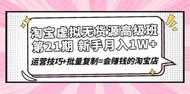 淘宝虚拟无货源高级班【第21期】运营技巧 批量复制=会赚钱的淘宝店|媒矿库