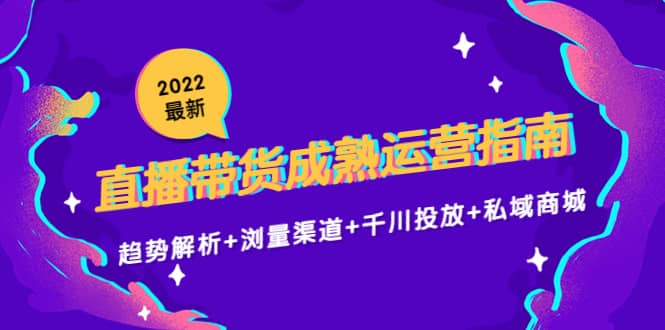 2022最新直播带货成熟运营指南：趋势解析 浏量渠道 千川投放 私域商城|媒矿库