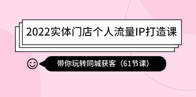 2022实体门店个人流量IP打造课:带你玩转同城获客(61节课)|媒矿库
